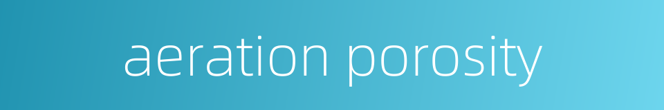 aeration porosity的同义词