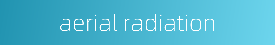 aerial radiation的同义词