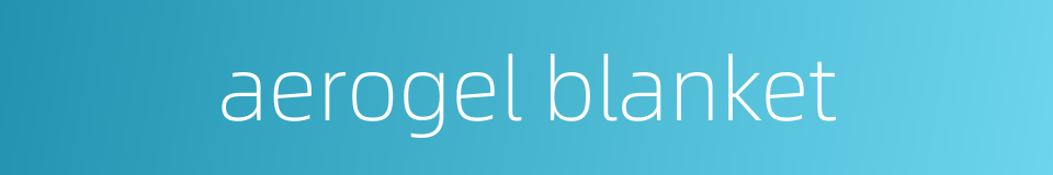 aerogel blanket的同义词