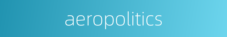 aeropolitics的同义词