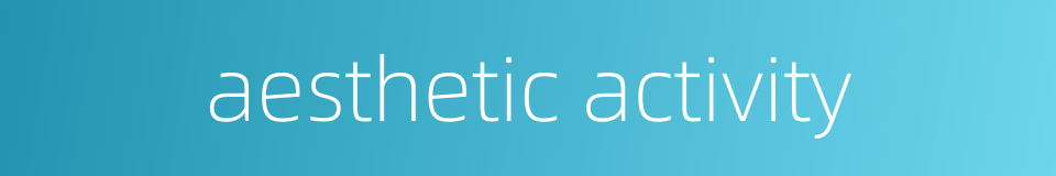 aesthetic activity的同义词