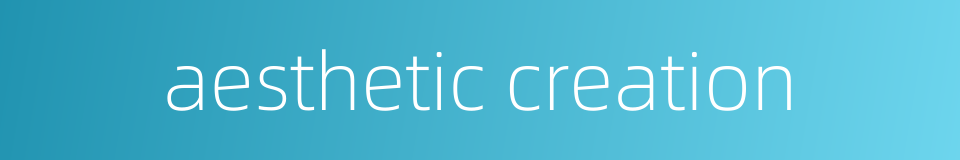 aesthetic creation的同义词