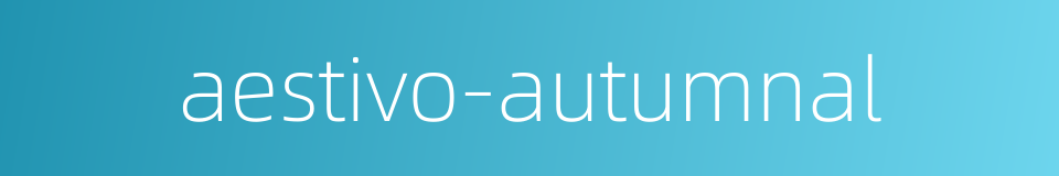 aestivo-autumnal的同义词