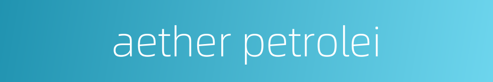 aether petrolei的同义词