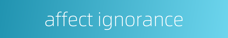 affect ignorance的同义词