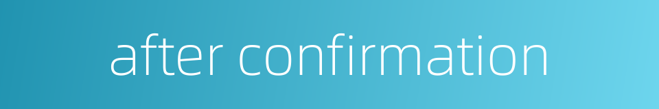 after confirmation的同义词