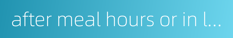 after meal hours or in leisure time的同义词