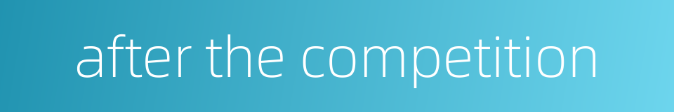 after the competition的同义词