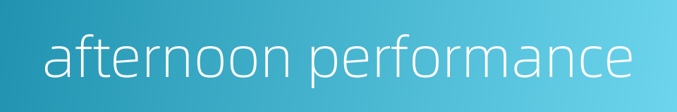 afternoon performance的同义词