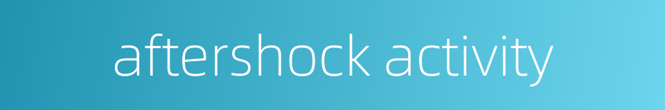 aftershock activity的同义词