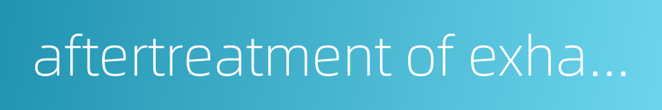 aftertreatment of exhaust的同义词