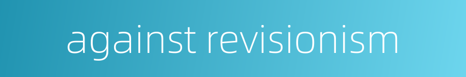 against revisionism的同义词