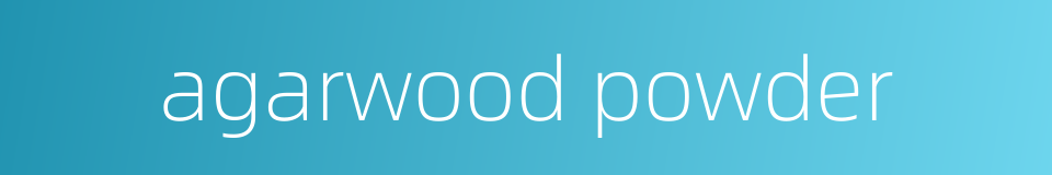 agarwood powder的同义词