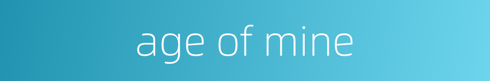 age of mine的同义词