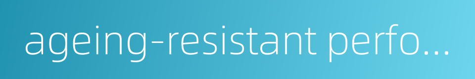 ageing-resistant performance的同义词