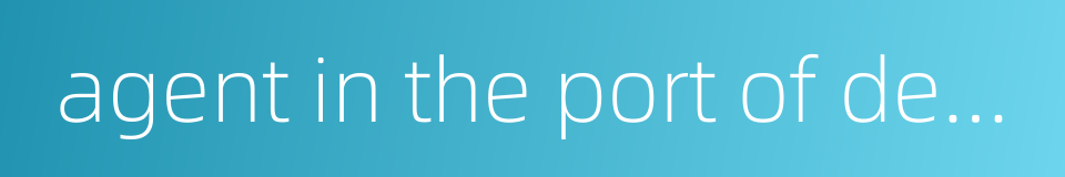 agent in the port of destination的同义词