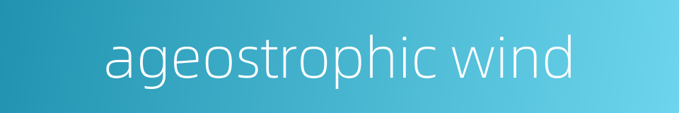 ageostrophic wind的同义词