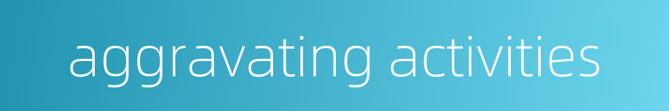 aggravating activities的同义词