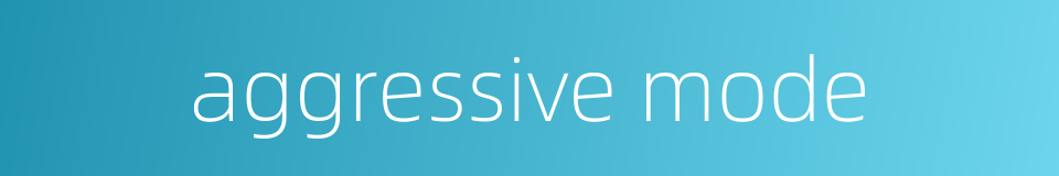 aggressive mode的同义词