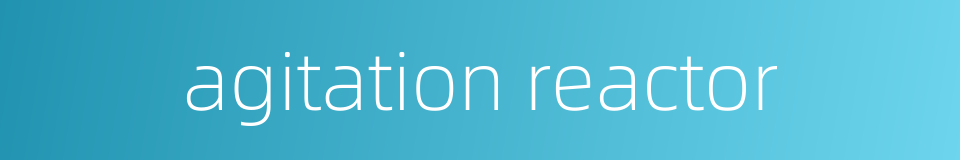agitation reactor的同义词