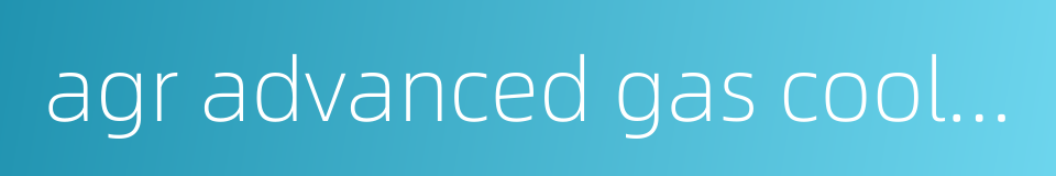 agr advanced gas cooled reactor的同义词