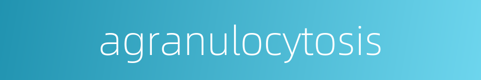 agranulocytosis的同义词