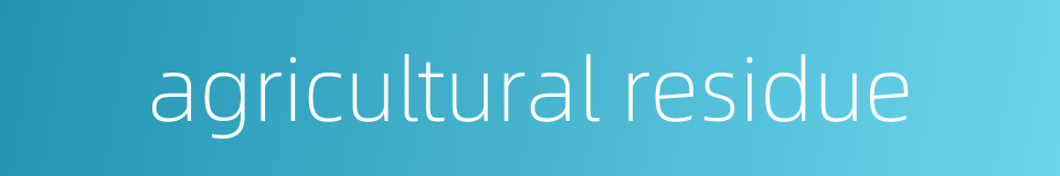 agricultural residue的同义词
