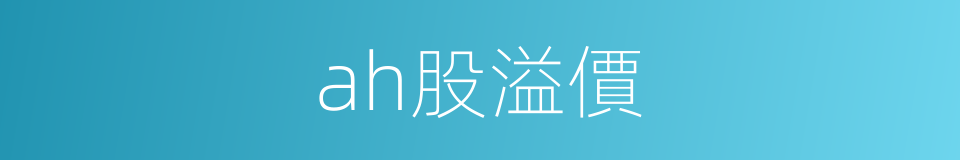 ah股溢價的同義詞