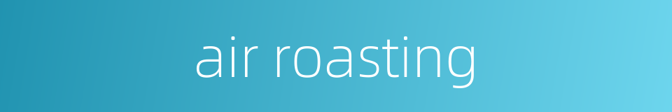 air roasting的同义词