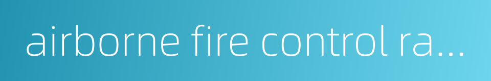 airborne fire control radar的同义词