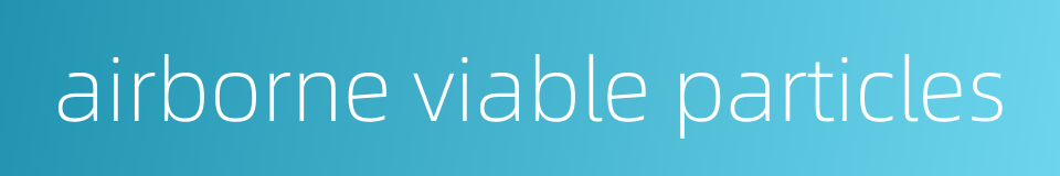 airborne viable particles的同义词