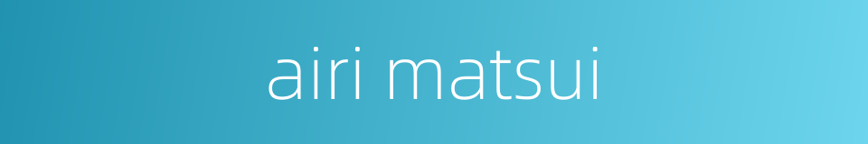 airi matsui的同义词