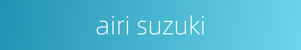 airi suzuki的同义词