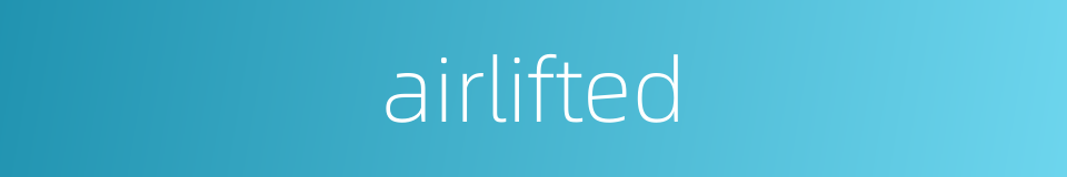 airlifted的同义词