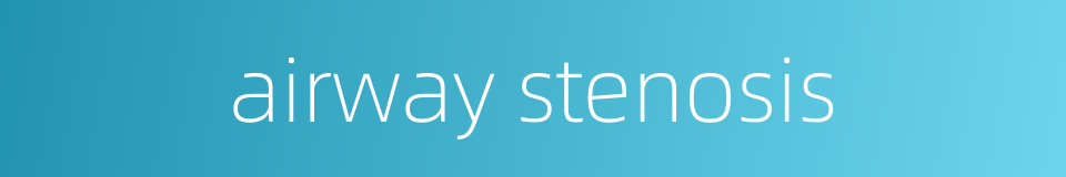 airway stenosis的同义词