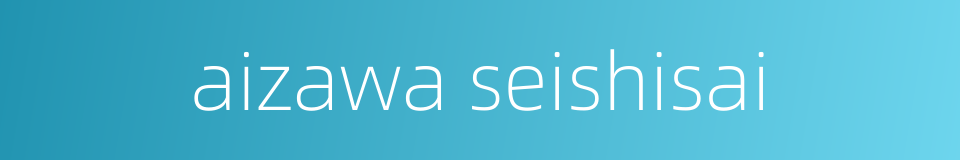 aizawa seishisai的同义词