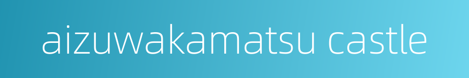 aizuwakamatsu castle的同义词