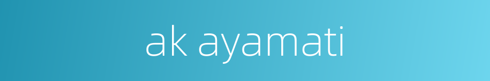 ak ayamati的同义词