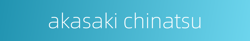 akasaki chinatsu的同义词