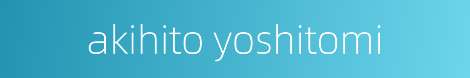akihito yoshitomi的同义词