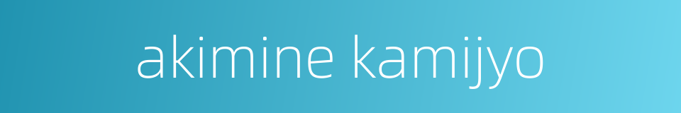 akimine kamijyo的同义词