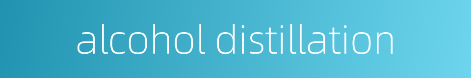 alcohol distillation的同义词