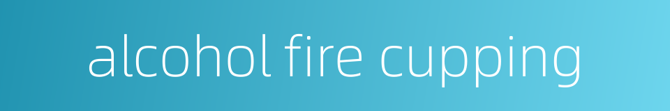 alcohol fire cupping的同义词