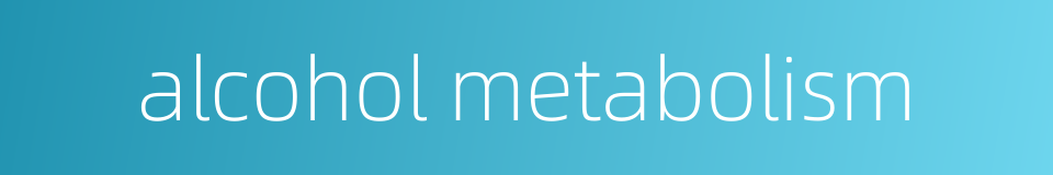 alcohol metabolism的同义词