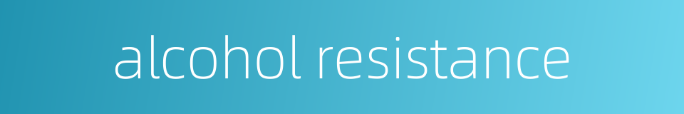 alcohol resistance的同义词