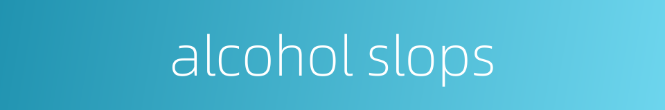 alcohol slops的同义词