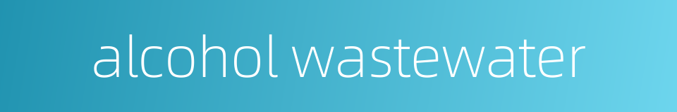 alcohol wastewater的同义词