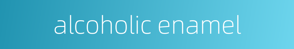 alcoholic enamel的同义词