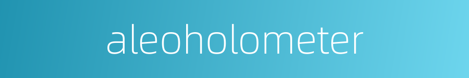 aleoholometer的同义词