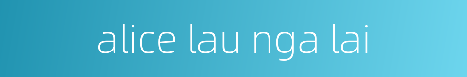 alice lau nga lai的同义词